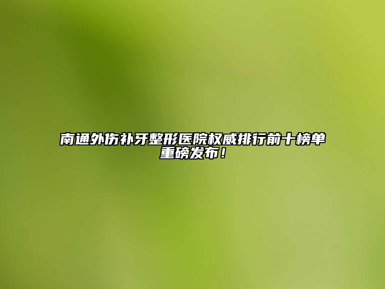 南通外伤补牙整形医院权威排行前十榜单重磅发布！