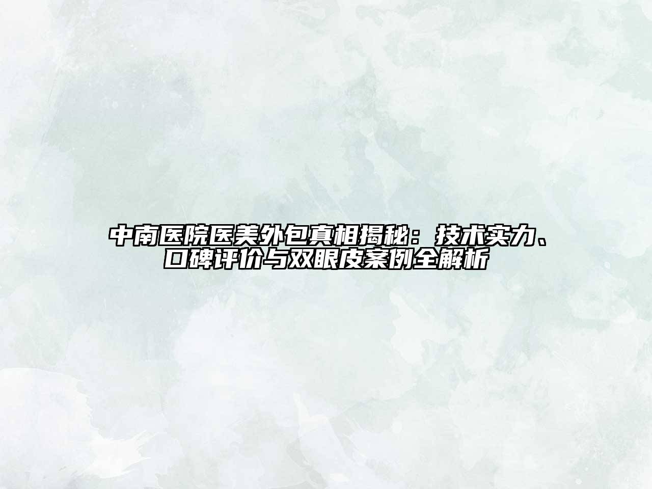 中南医院医美外包真相揭秘：技术实力、口碑评价与双眼皮案例全解析