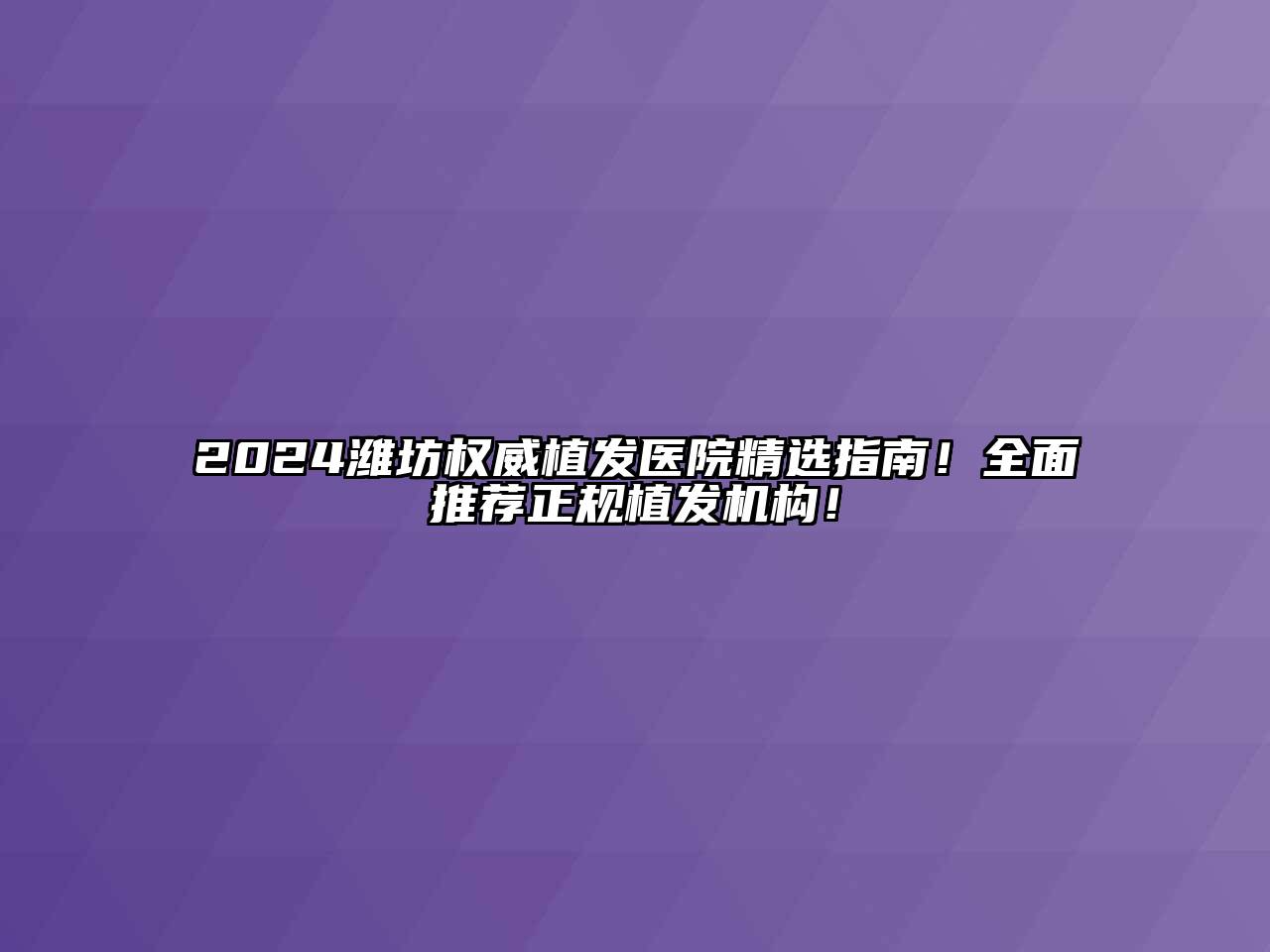 2024潍坊权威植发医院精选指南！全面推荐正规植发机构！