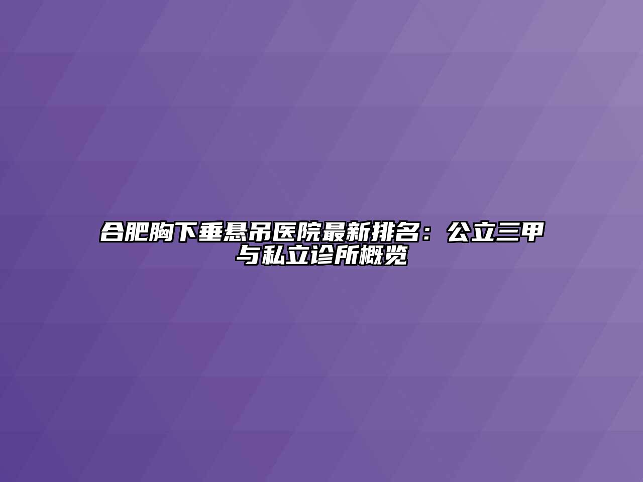 合肥胸下垂悬吊医院最新排名：公立三甲与私立诊所概览