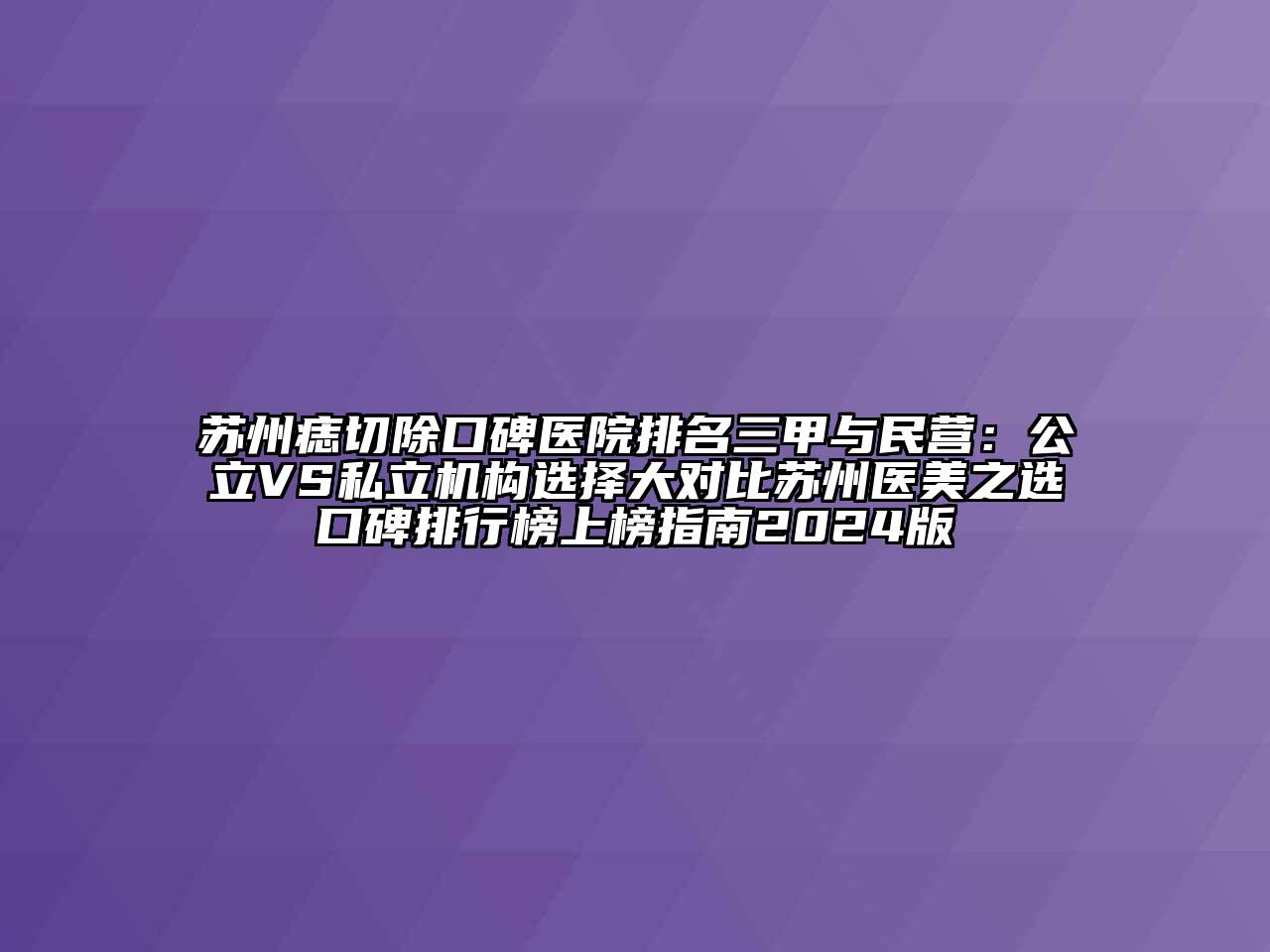 苏州痣切除口碑医院排名三甲与民营：公立VS私立机构选择大对比苏州医美之选口碑排行榜上榜指南2024版