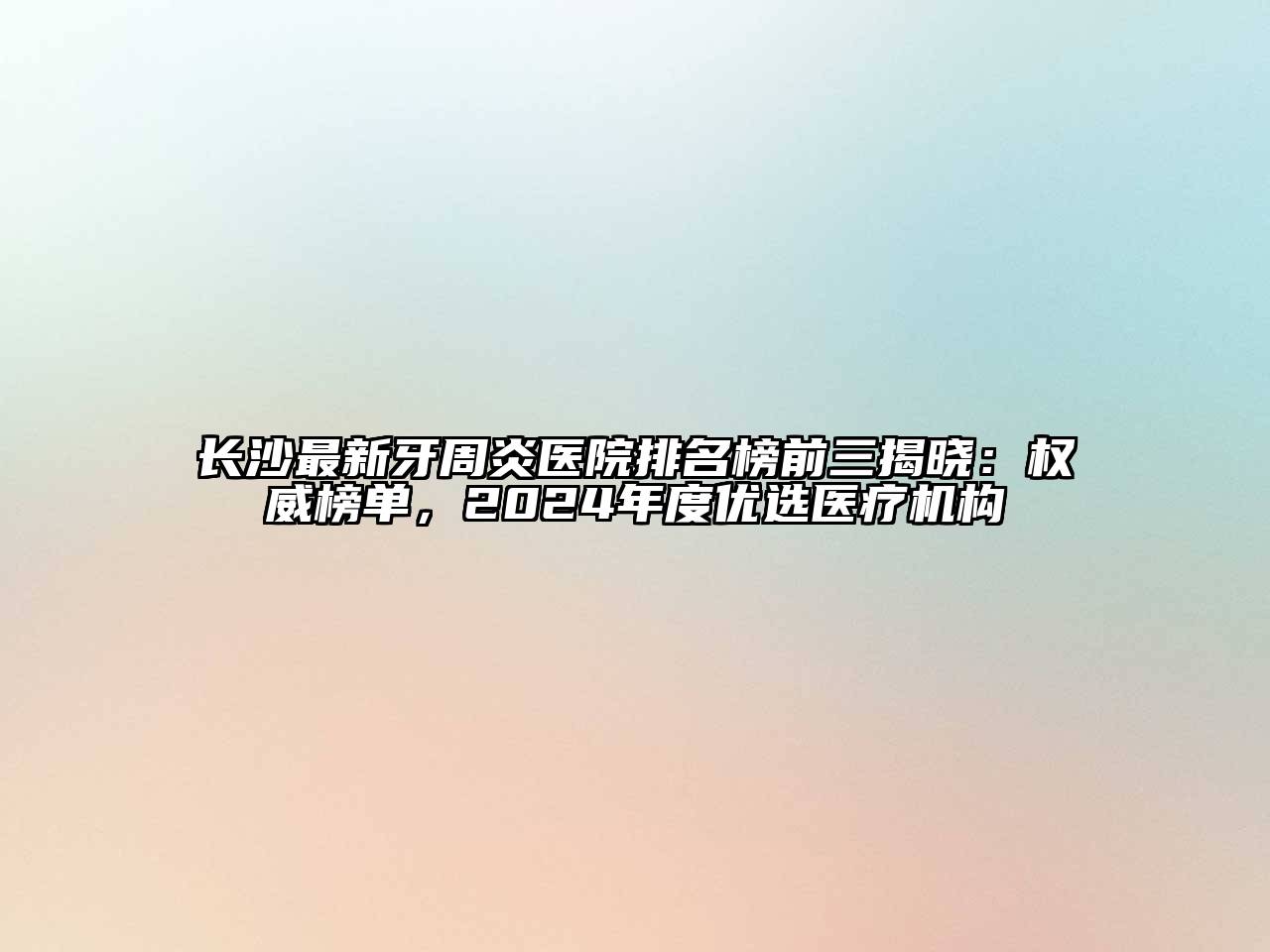 长沙最新牙周炎医院排名榜前三揭晓：权威榜单，2024年度优选医疗机构