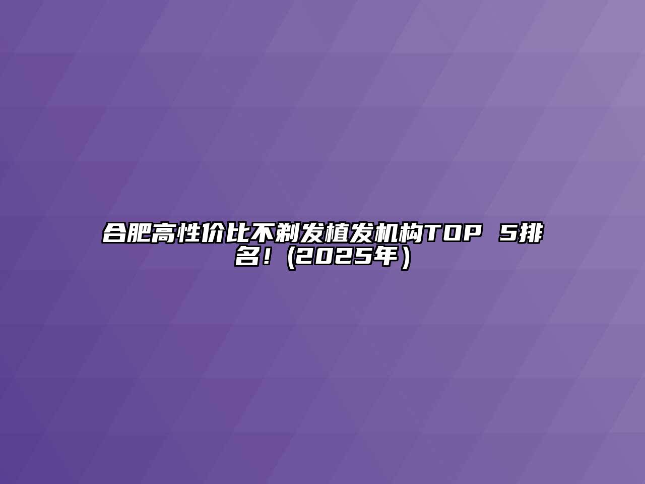 合肥高性价比不剃发植发机构TOP 5排名！(2025年）