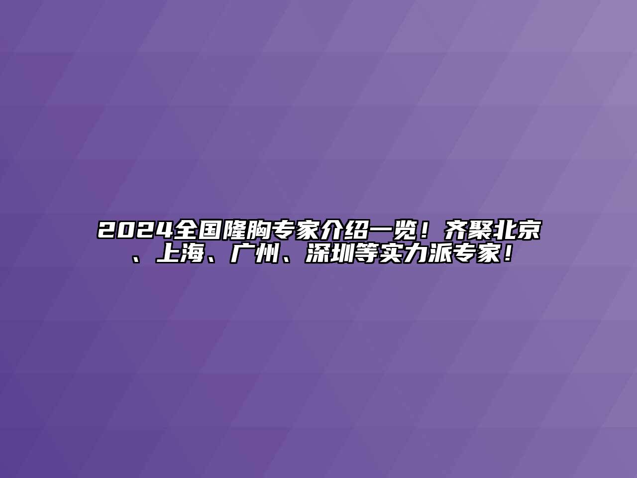 2024全国隆胸专家介绍一览！齐聚北京、上海、广州、深圳等实力派专家！