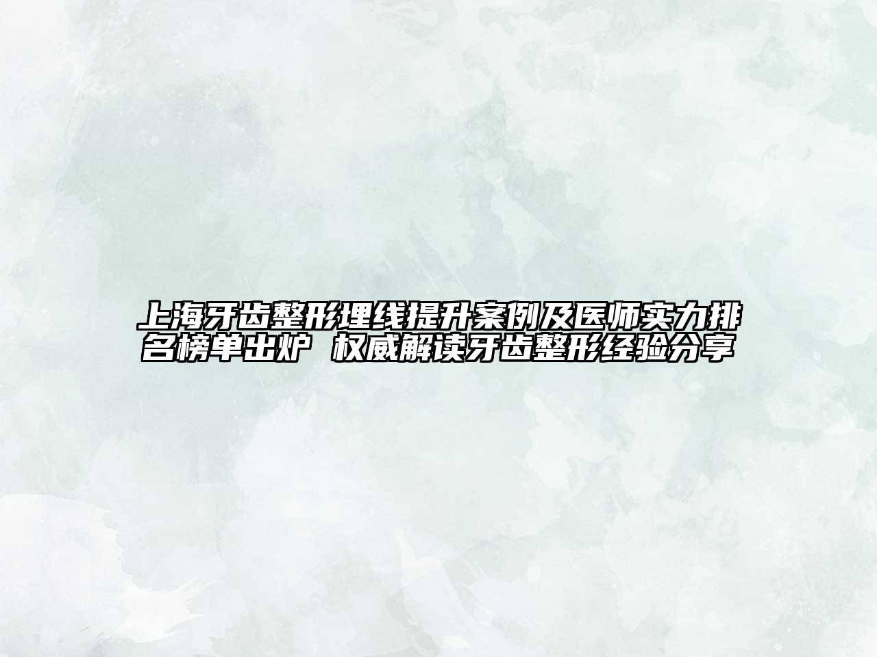 上海牙齿整形埋线提升案例及医师实力排名榜单出炉 权威解读牙齿整形经验分享