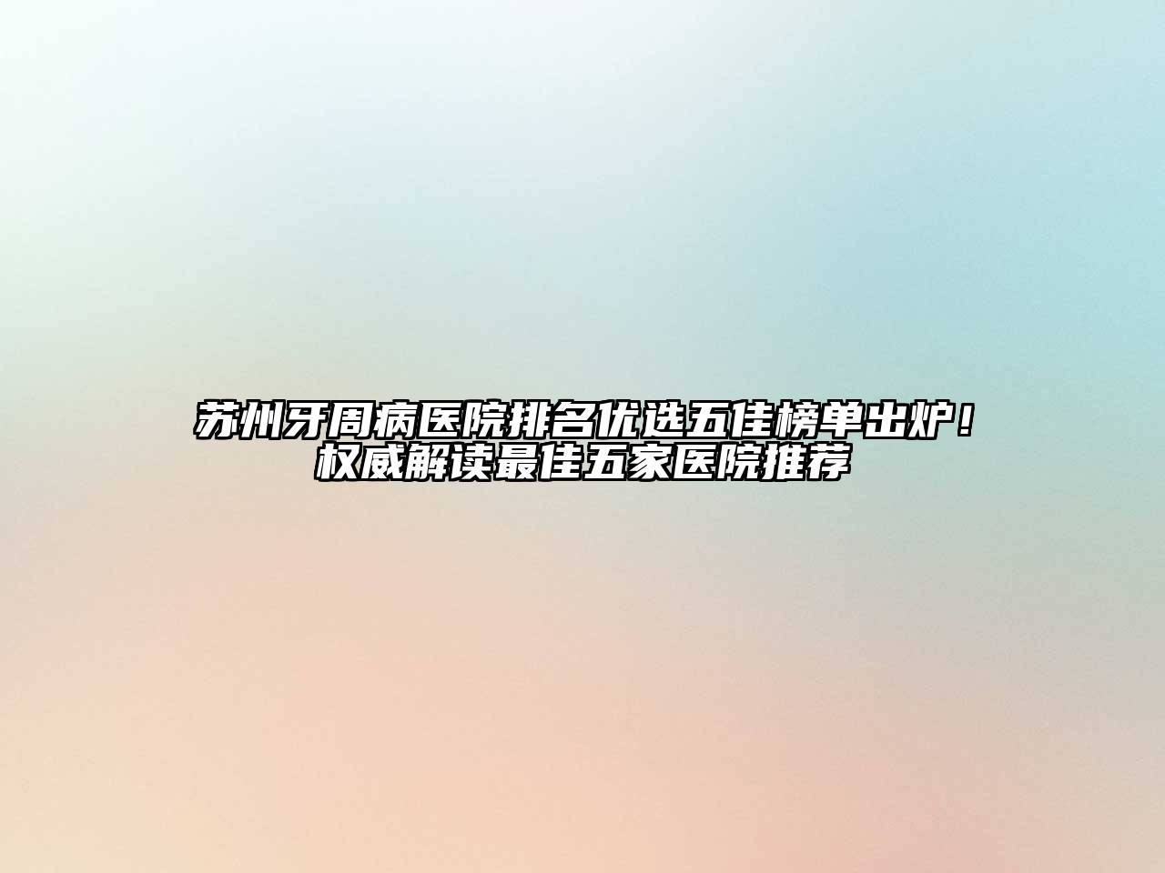 苏州牙周病医院排名优选五佳榜单出炉！权威解读最佳五家医院推荐