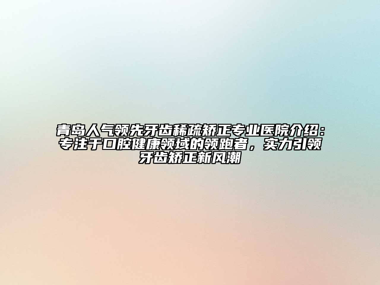 青岛人气领先牙齿稀疏矫正专业医院介绍：专注于口腔健康领域的领跑者，实力引领牙齿矫正新风潮