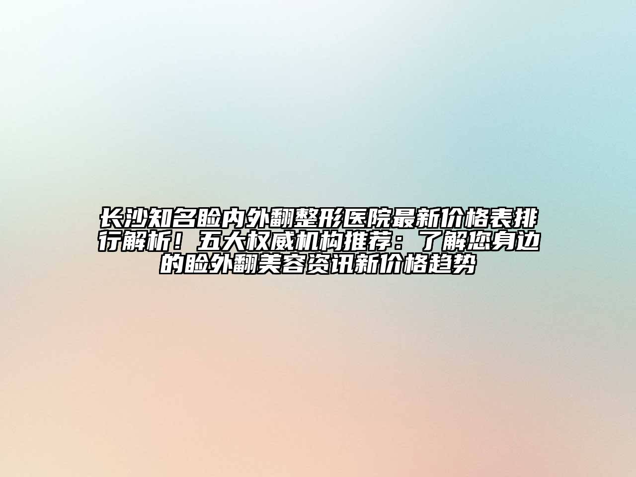 长沙知名睑内外翻整形医院最新价格表排行解析！五大权威机构推荐：了解您身边的睑外翻江南app官方下载苹果版
资讯新价格趋势