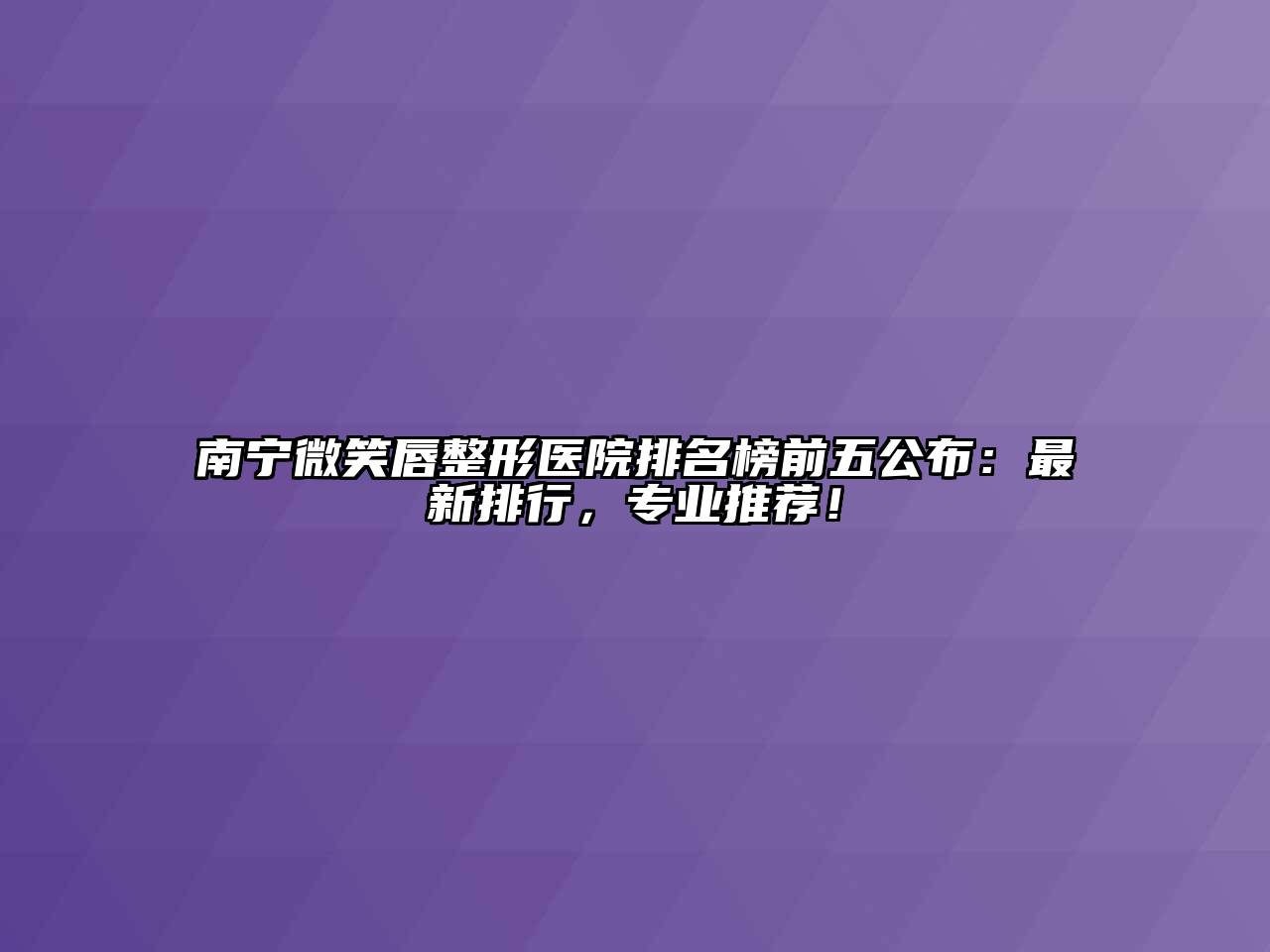 南宁微笑唇整形医院排名榜前五公布：最新排行，专业推荐！