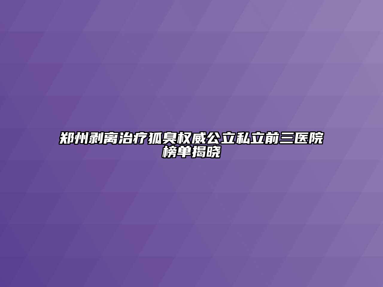 郑州剥离治疗狐臭权威公立私立前三医院榜单揭晓