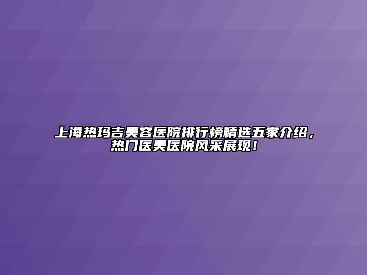 上海热玛吉江南app官方下载苹果版
医院排行榜精选五家介绍，热门医美医院风采展现！