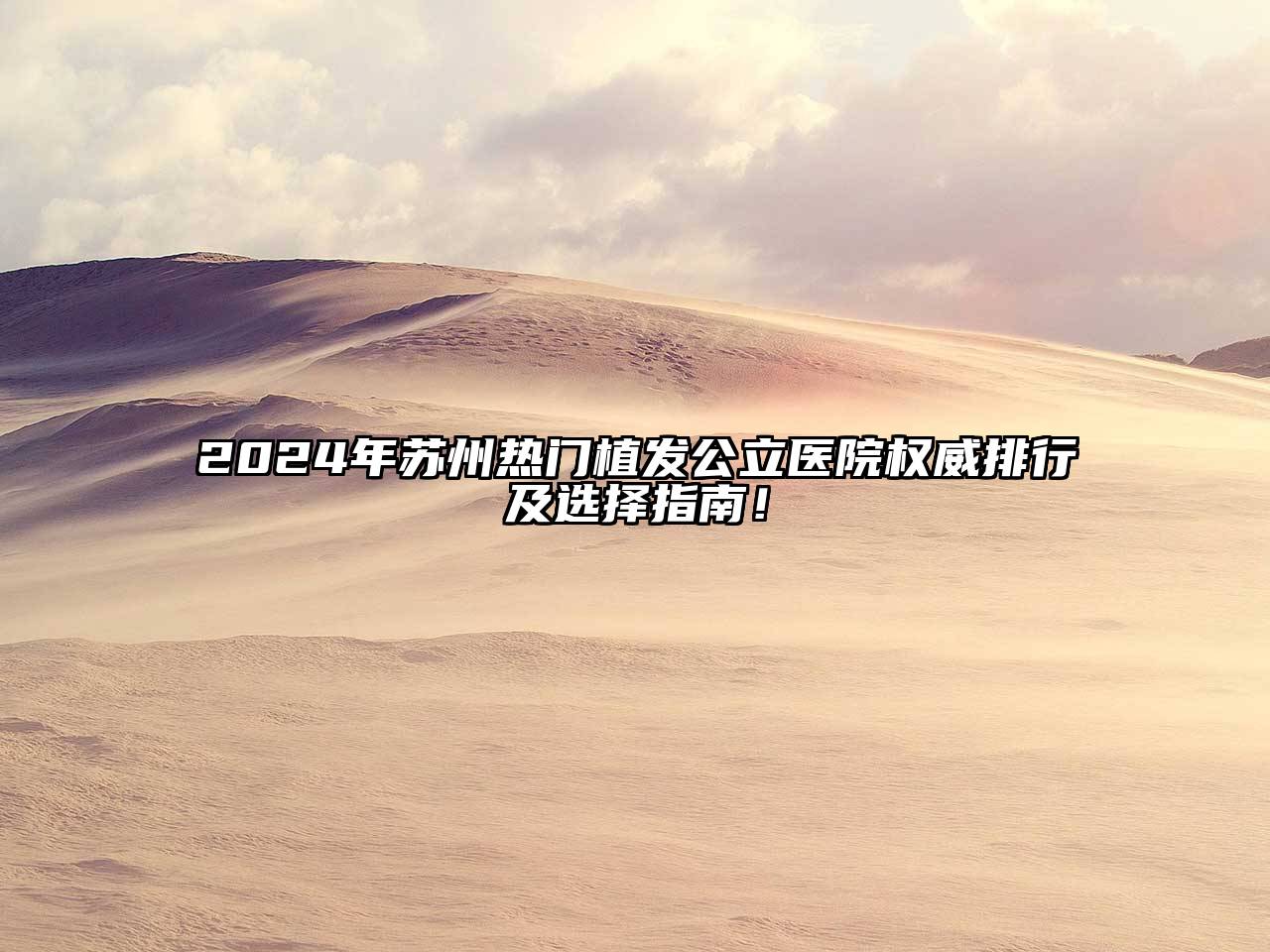 2024年苏州热门植发公立医院权威排行及选择指南！