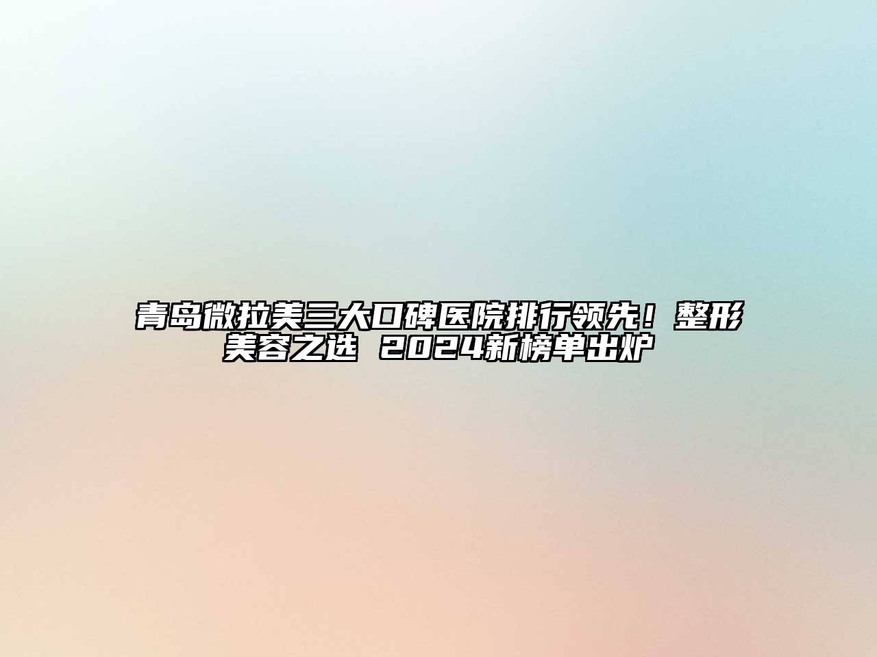 青岛微拉美三大口碑医院排行领先！整形江南app官方下载苹果版
之选 2024新榜单出炉