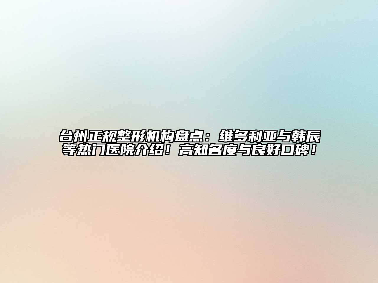 台州正规整形机构盘点：维多利亚与韩辰等热门医院介绍！高知名度与良好口碑！