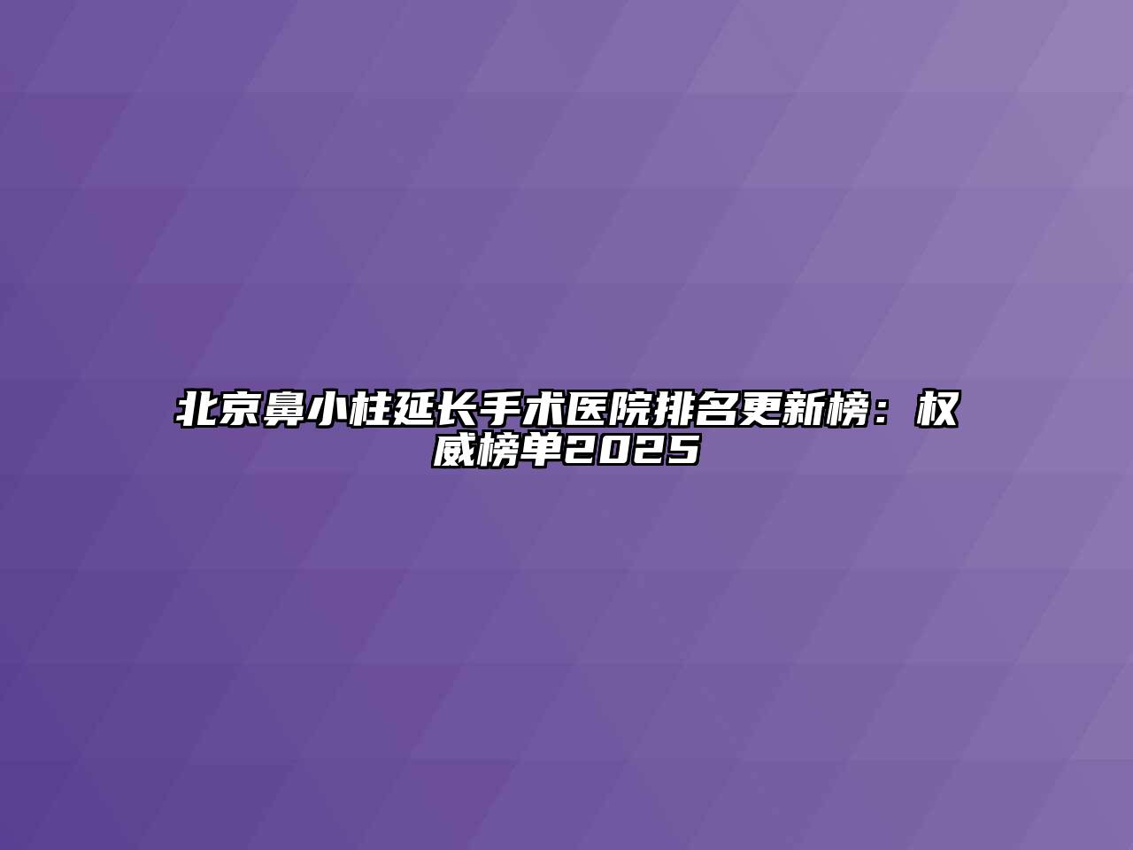 北京鼻小柱延长手术医院排名更新榜：权威榜单2025