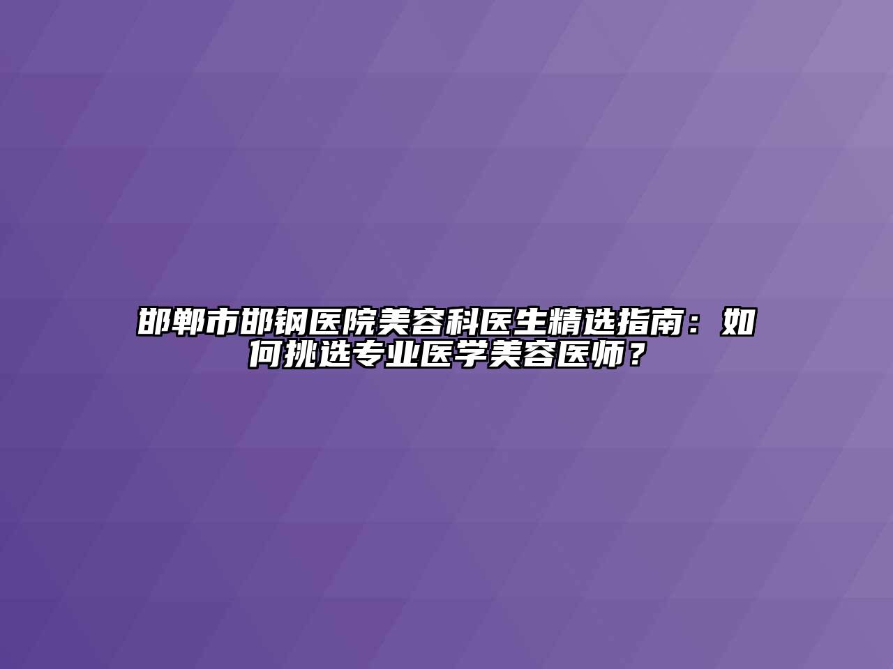 邯郸市邯钢医院江南app官方下载苹果版
科医生精选指南：如何挑选专业医学江南app官方下载苹果版
医师？