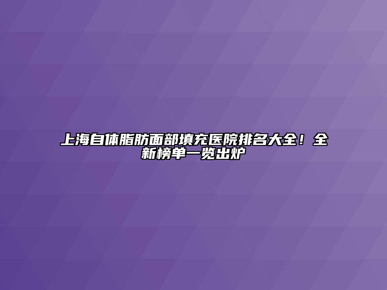 上海自体脂肪面部填充医院排名大全！全新榜单一览出炉