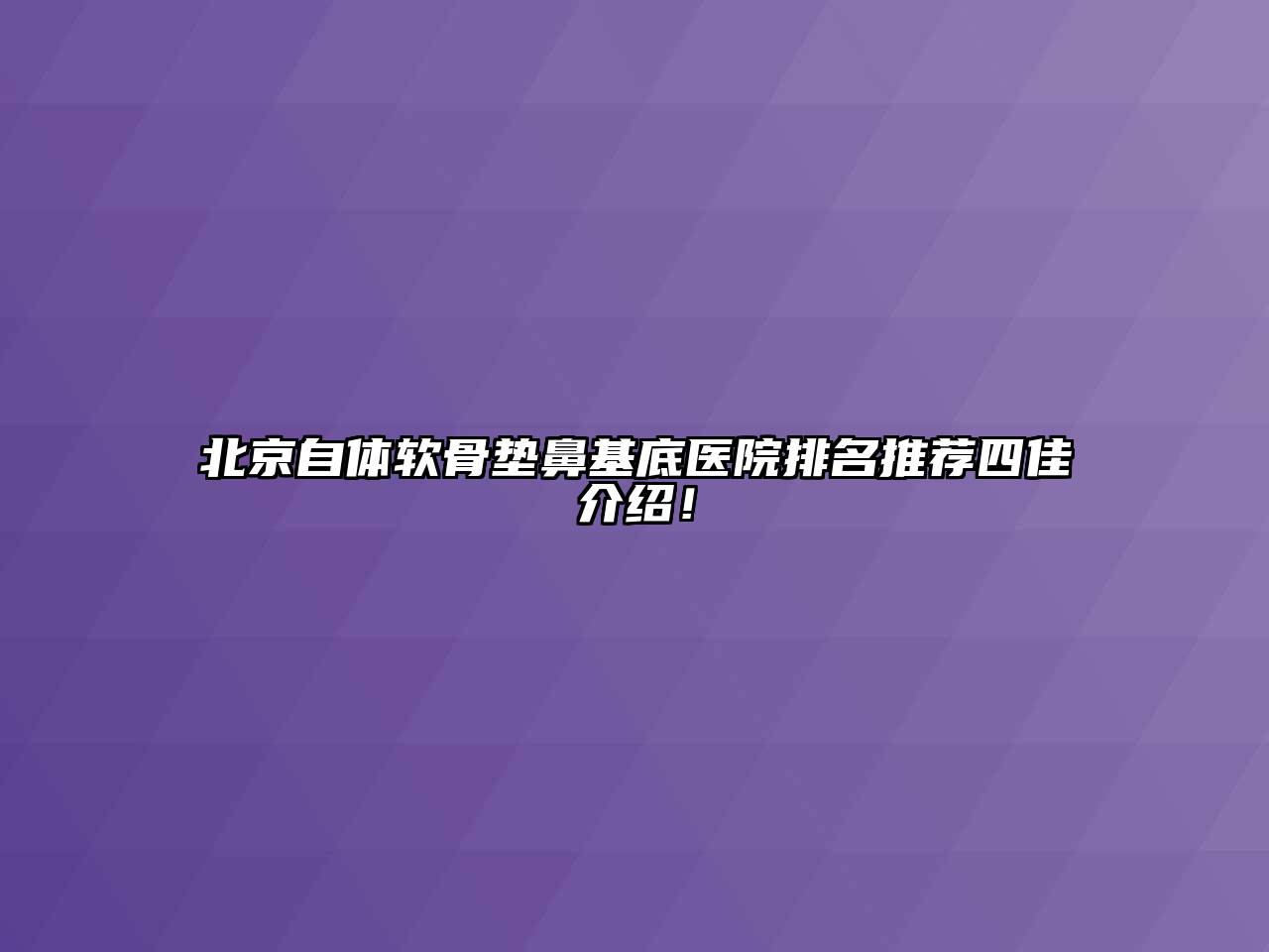 北京自体软骨垫鼻基底医院排名推荐四佳介绍！