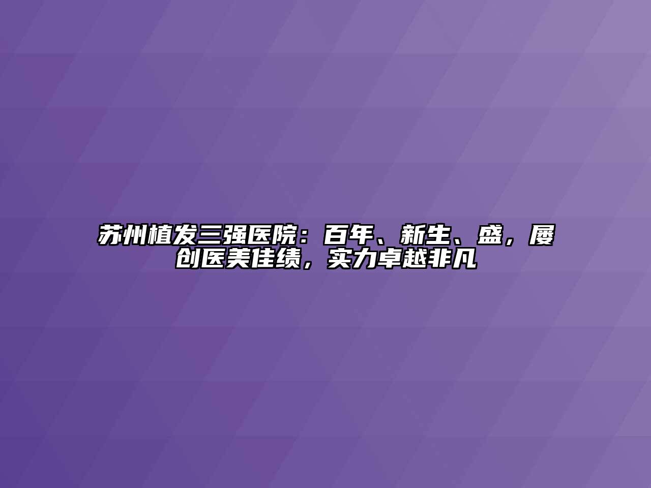 苏州植发三强医院：百年、新生、盛，屡创医美佳绩，实力卓越非凡