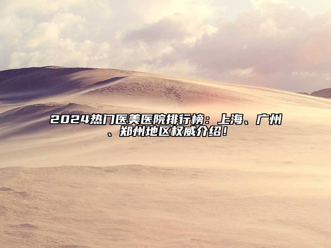 2024热门医美医院排行榜：上海、广州、郑州地区权威介绍！