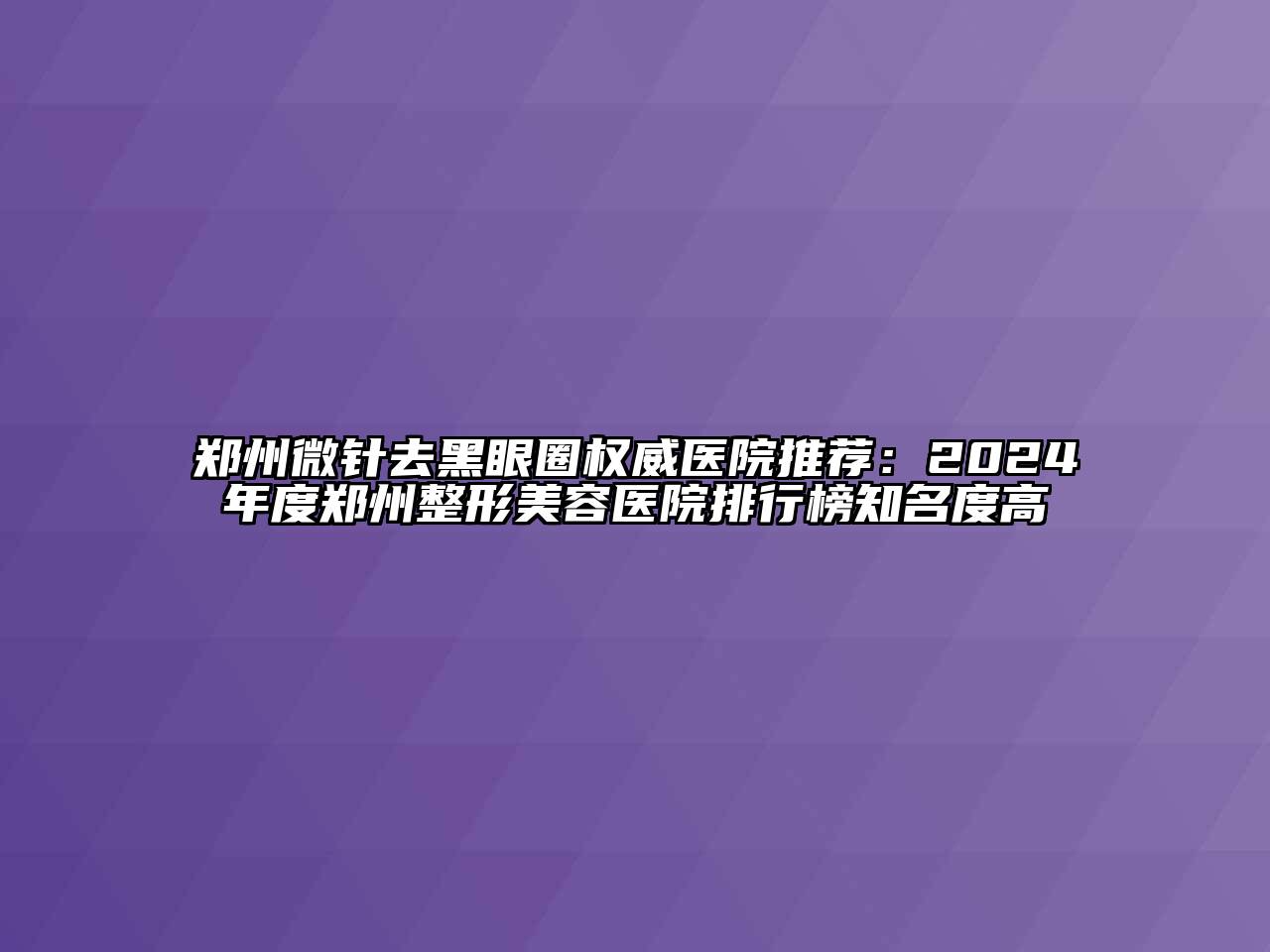 郑州微针去黑眼圈权威医院推荐：2024年度郑州江南广告
排行榜知名度高