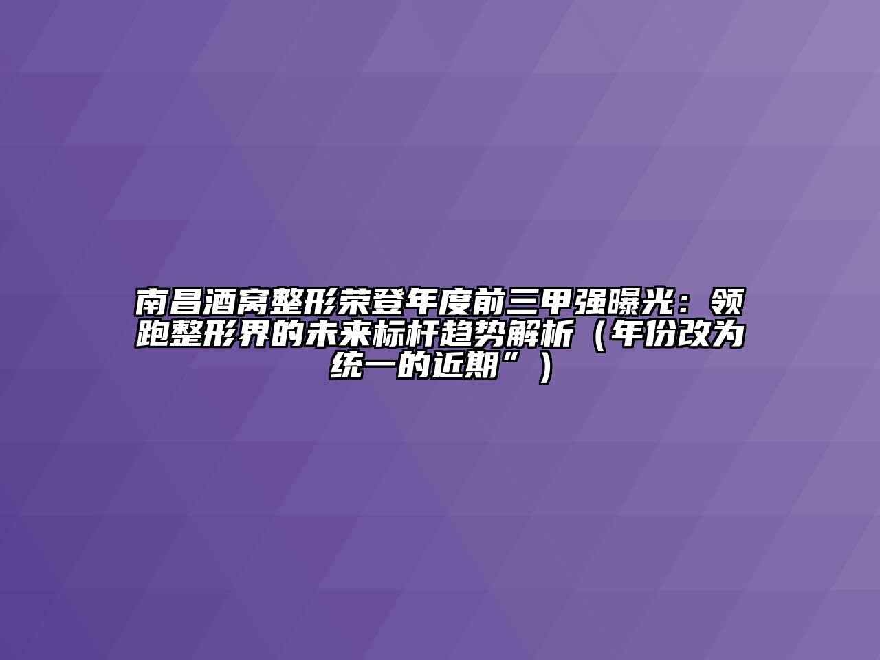 南昌酒窝整形荣登年度前三甲强曝光：领跑整形界的未来标杆趋势解析（年份改为统一的近期”）