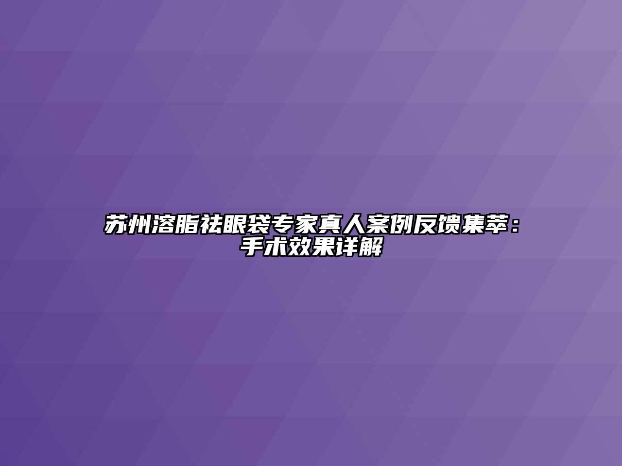 苏州溶脂祛眼袋专家真人案例反馈集萃：手术效果详解