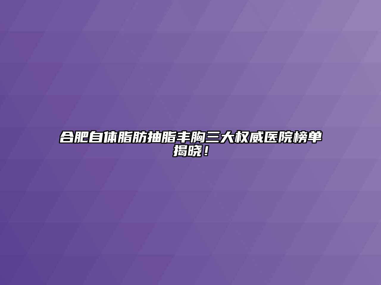 合肥自体脂肪抽脂丰胸三大权威医院榜单揭晓！