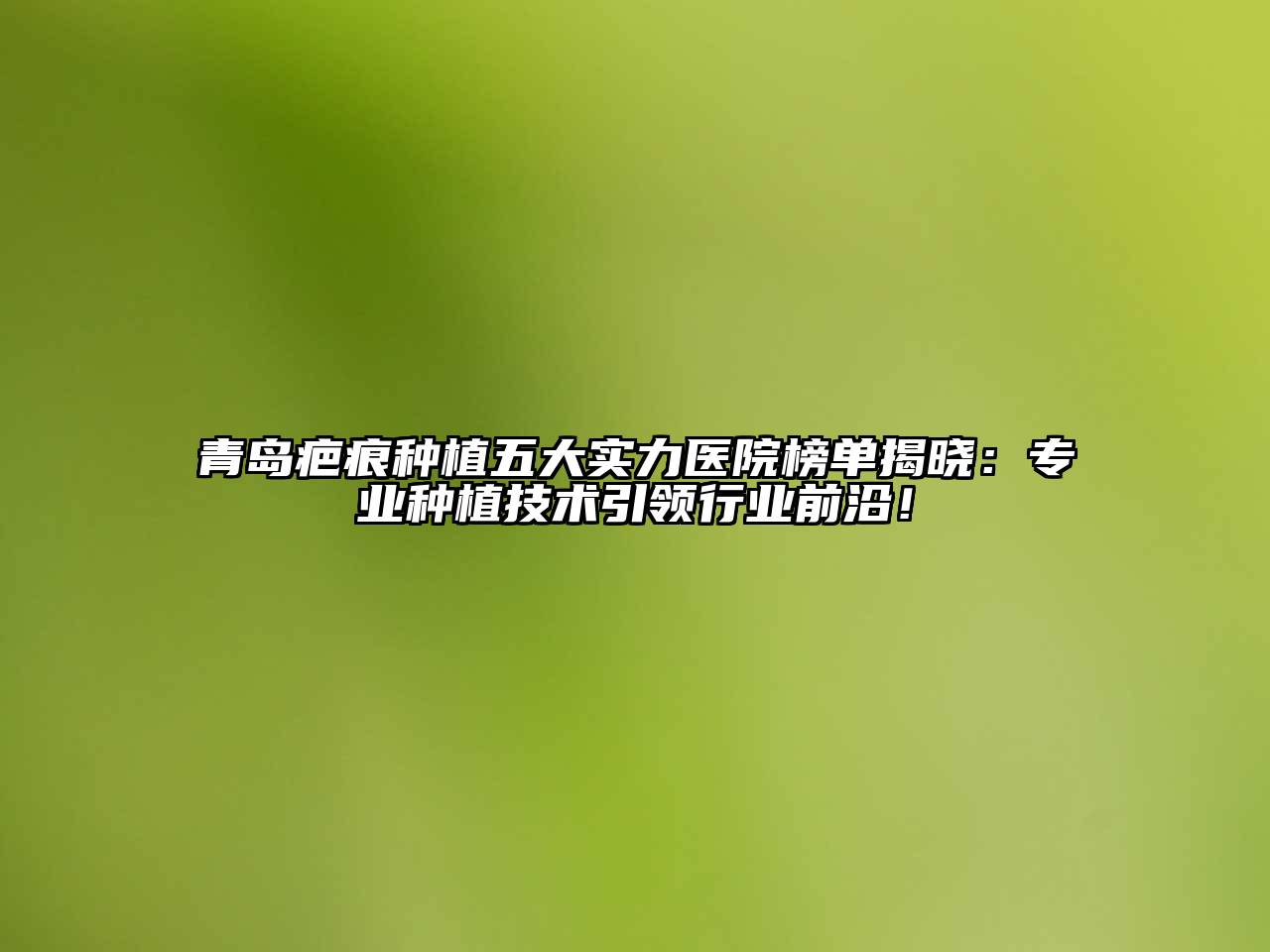 青岛疤痕种植五大实力医院榜单揭晓：专业种植技术引领行业前沿！