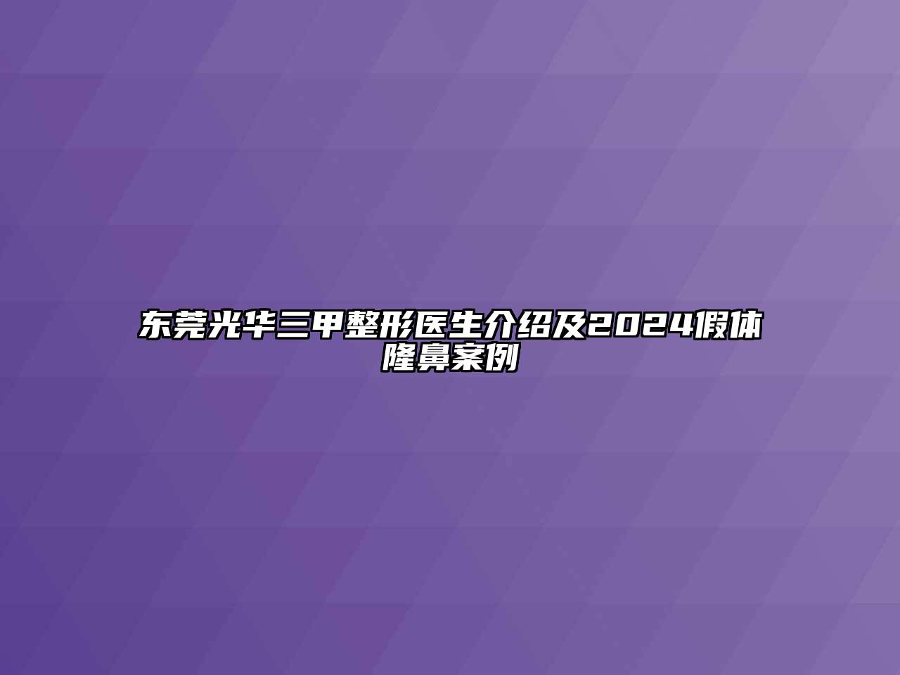 东莞光华三甲整形医生介绍及2024假体隆鼻案例