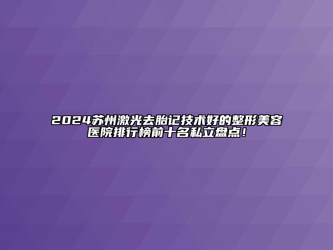 2024苏州激光去胎记技术好的江南广告
排行榜前十名私立盘点！