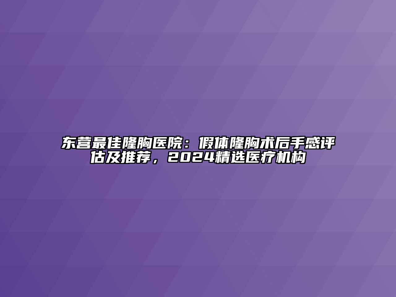 东营最佳隆胸医院：假体隆胸术后手感评估及推荐，2024精选医疗机构