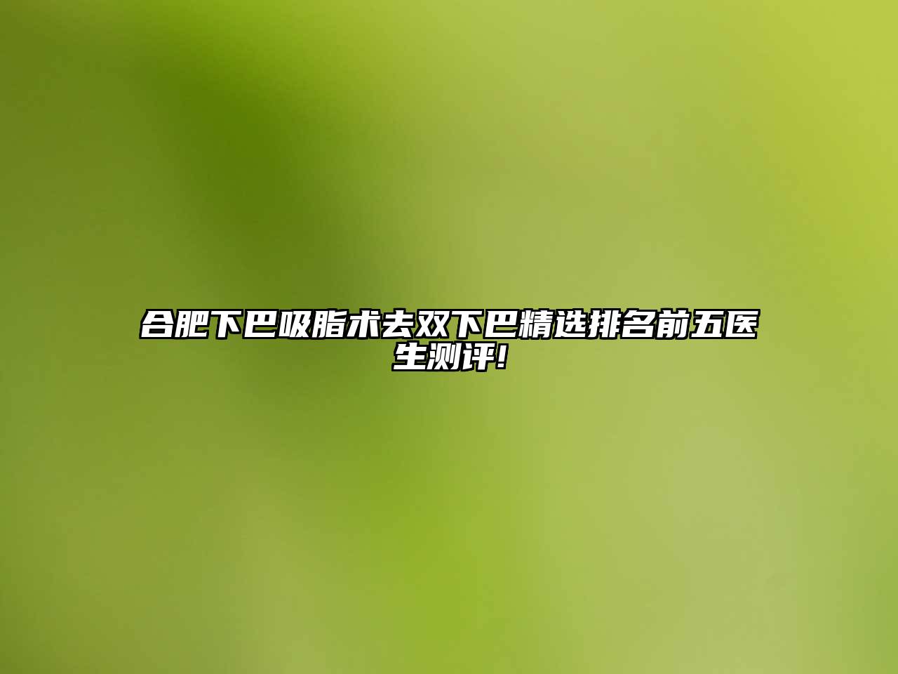 合肥下巴吸脂术去双下巴精选排名前五医生测评!