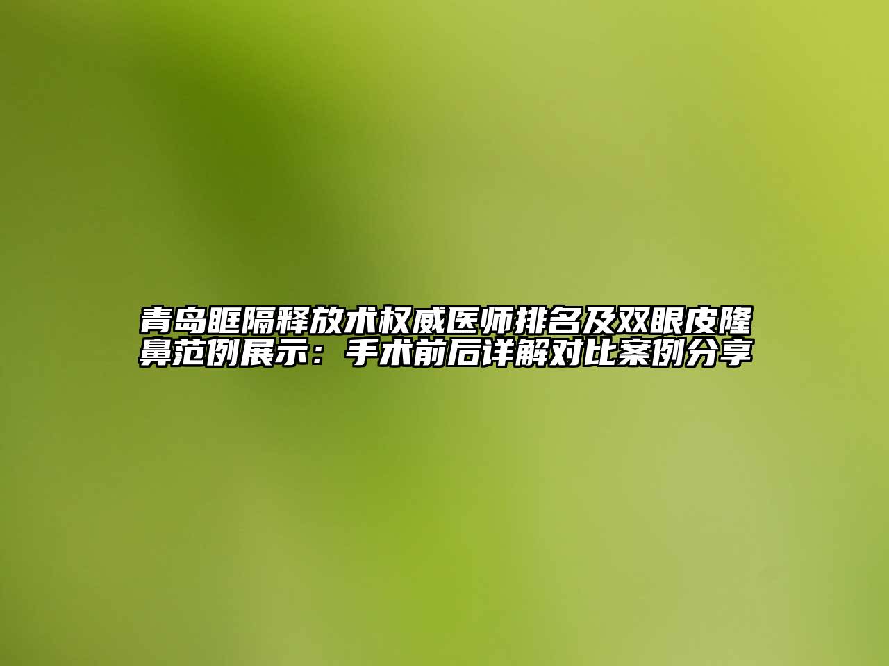 青岛眶隔释放术权威医师排名及双眼皮隆鼻范例展示：手术前后详解对比案例分享