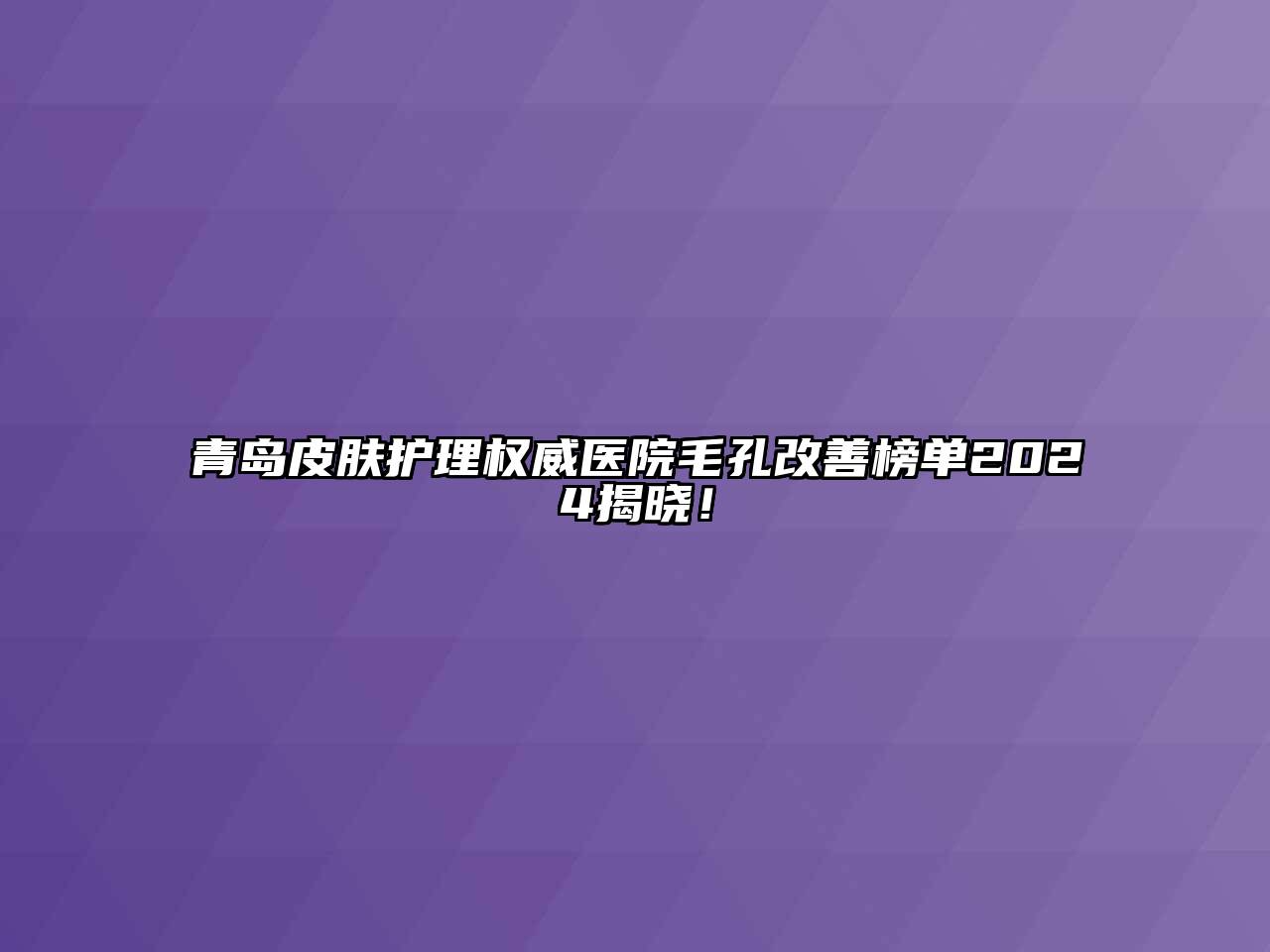 青岛皮肤护理权威医院毛孔改善榜单2024揭晓！