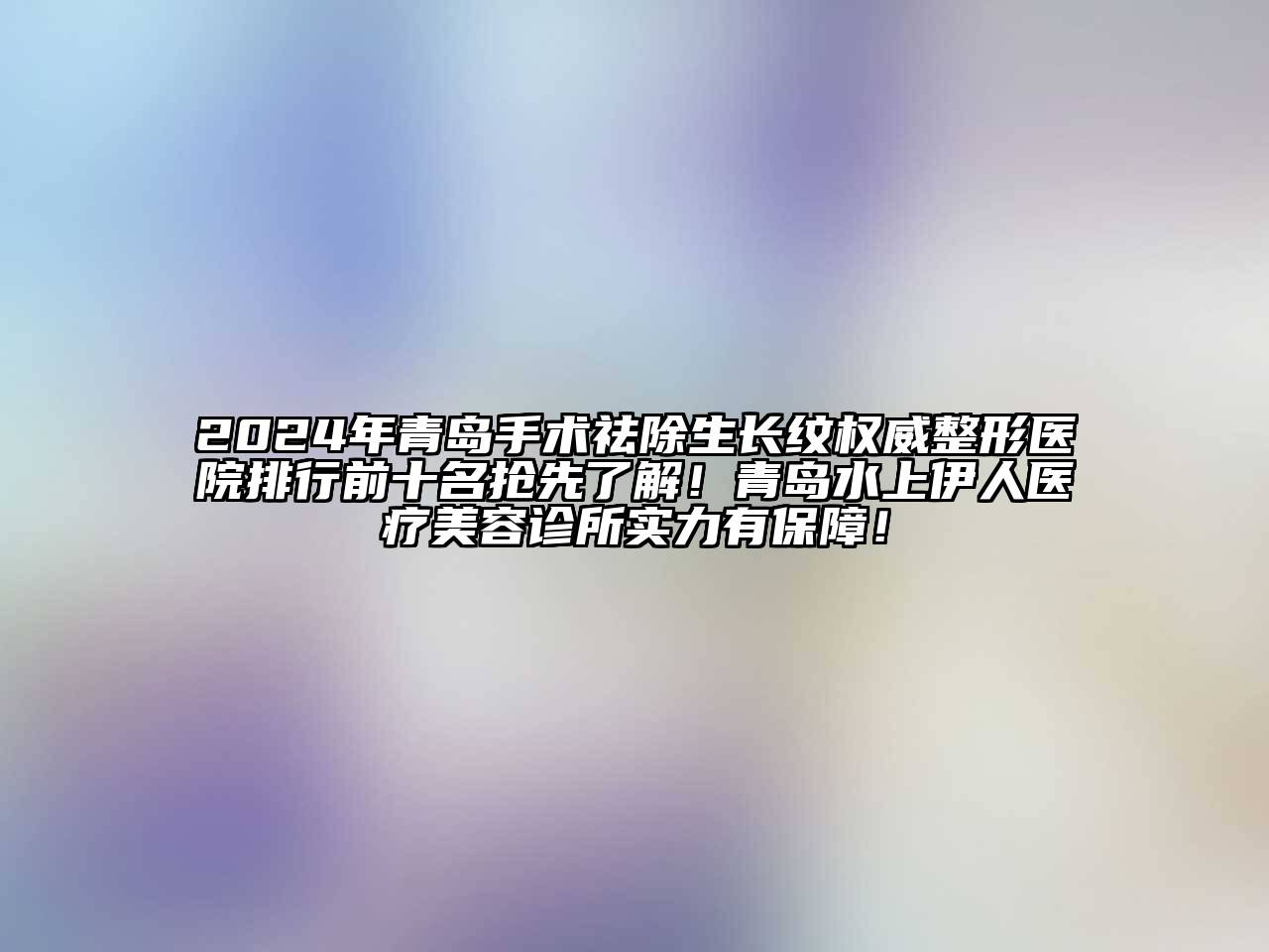 2024年青岛手术祛除生长纹权威整形医院排行前十名抢先了解！青岛水上伊人医疗江南app官方下载苹果版
诊所实力有保障！