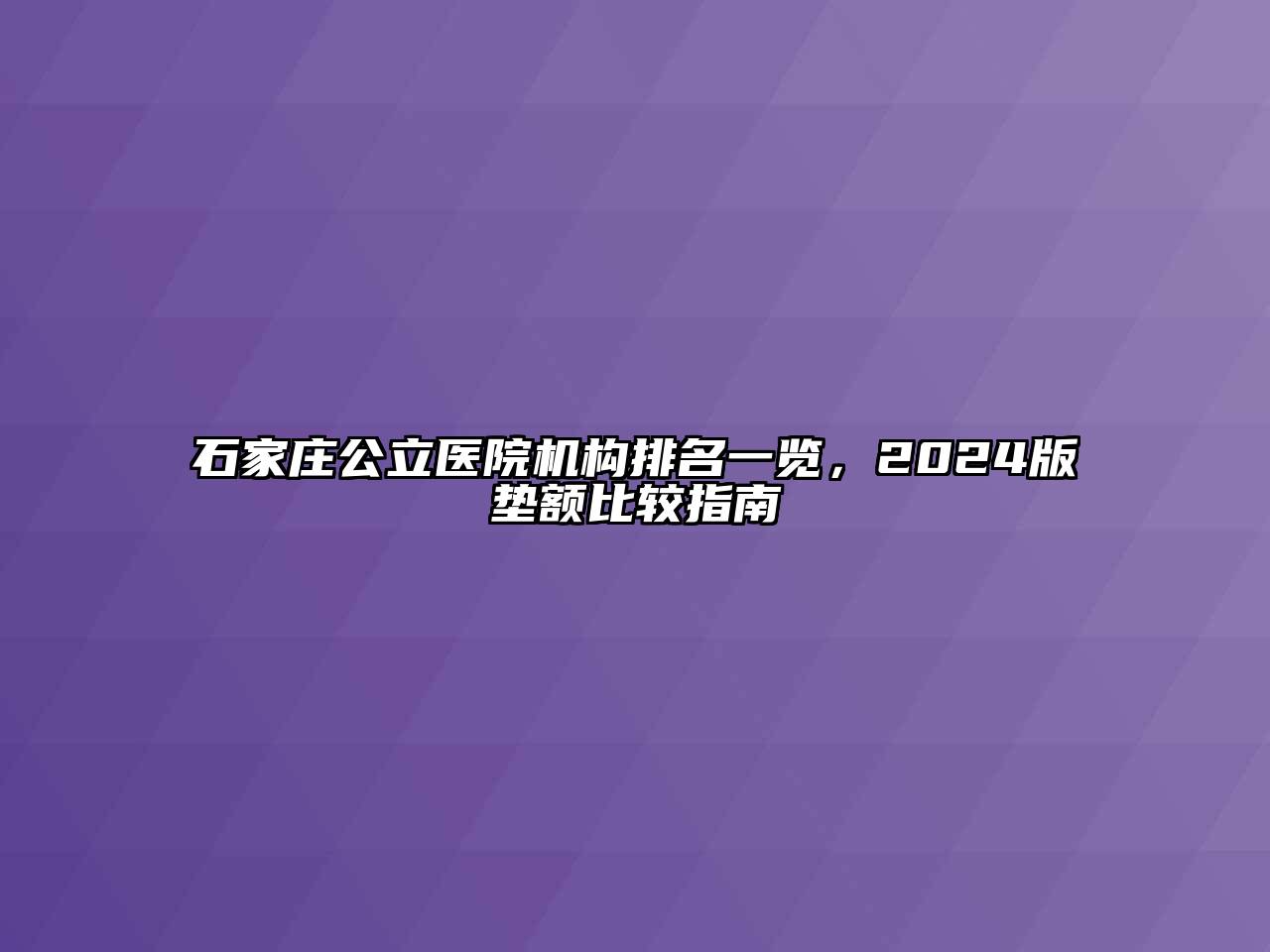 石家庄公立医院机构排名一览，2024版垫额比较指南