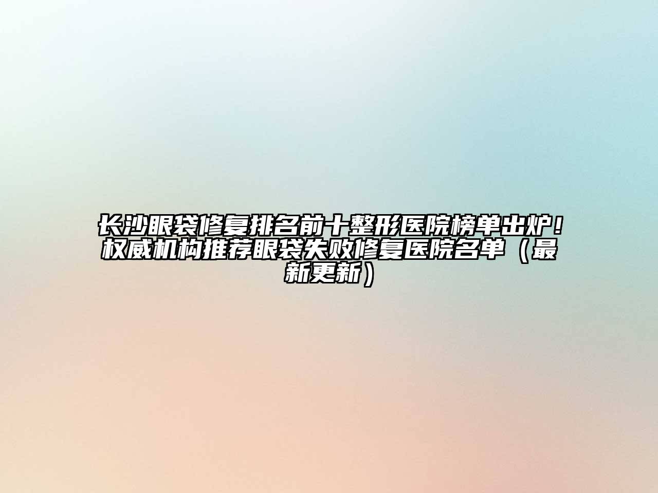 长沙眼袋修复排名前十整形医院榜单出炉！权威机构推荐眼袋失败修复医院名单（最新更新）