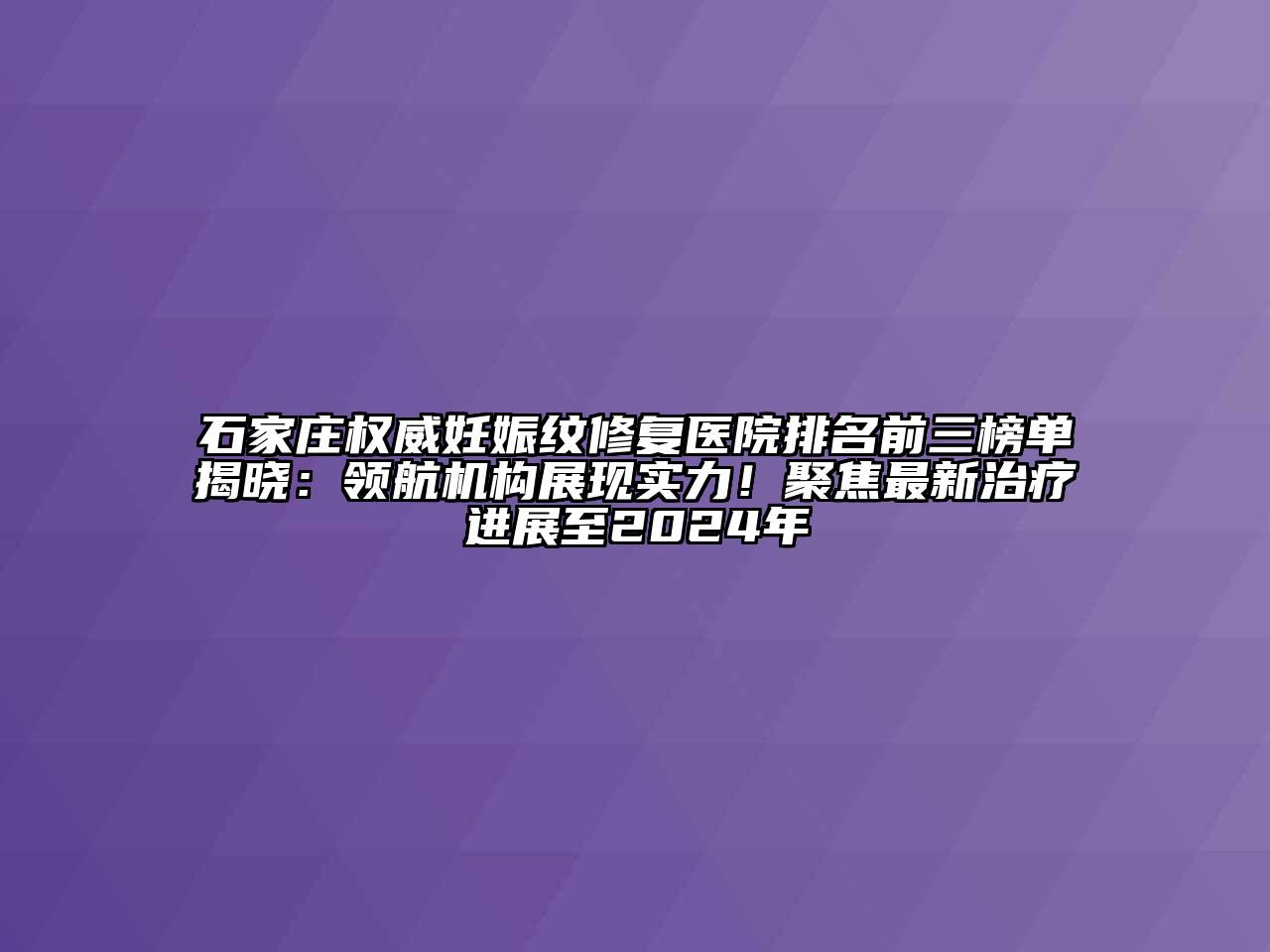 石家庄权威妊娠纹修复医院排名前三榜单揭晓：领航机构展现实力！聚焦最新治疗进展至2024年