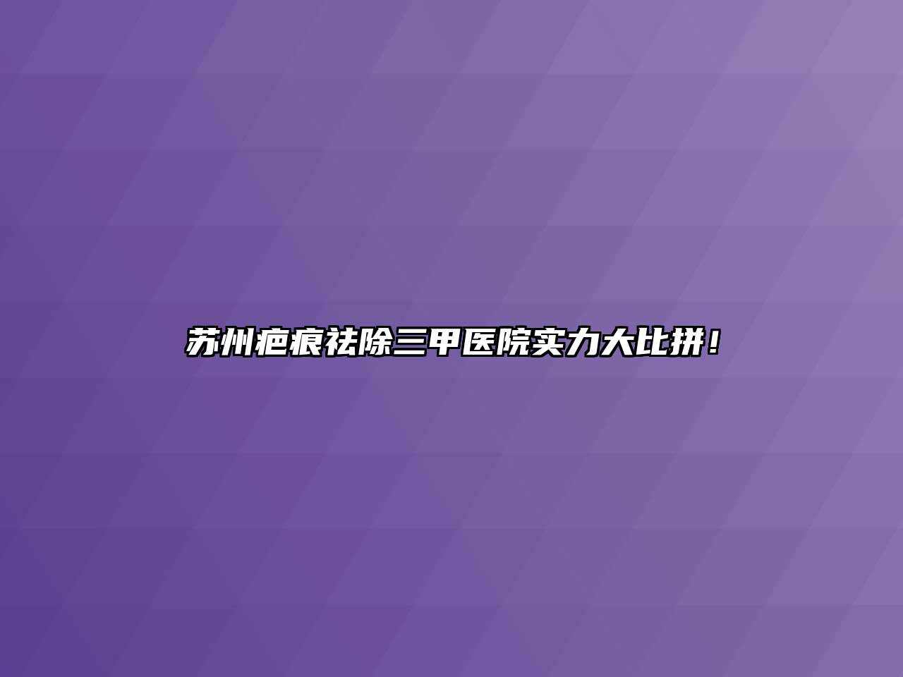 苏州疤痕祛除三甲医院实力大比拼！