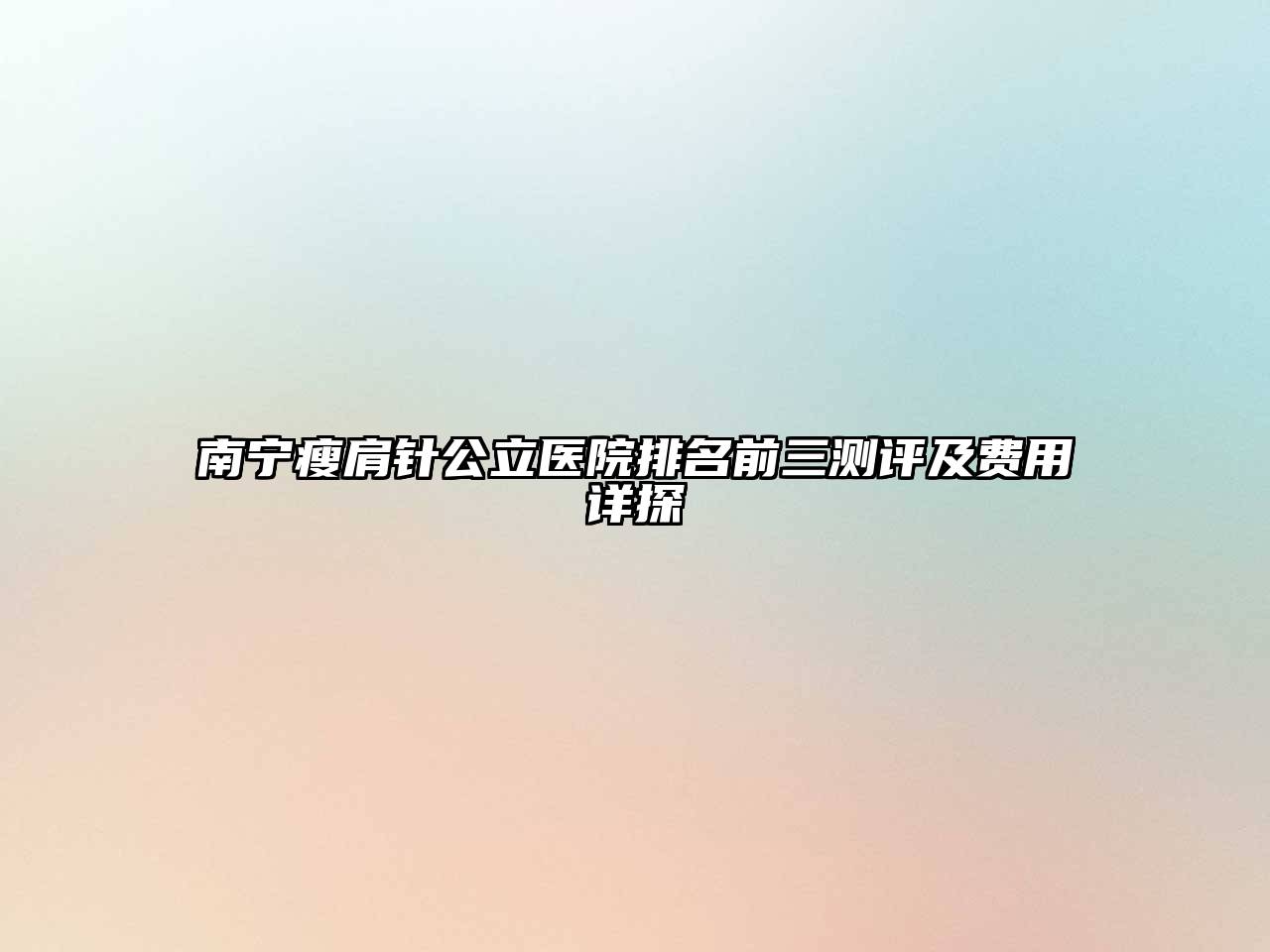 南宁瘦肩针公立医院排名前三测评及费用详探