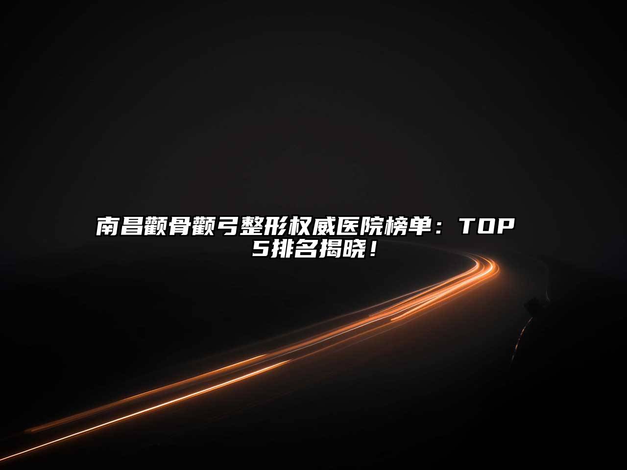 南昌颧骨颧弓整形权威医院榜单：TOP 5排名揭晓！