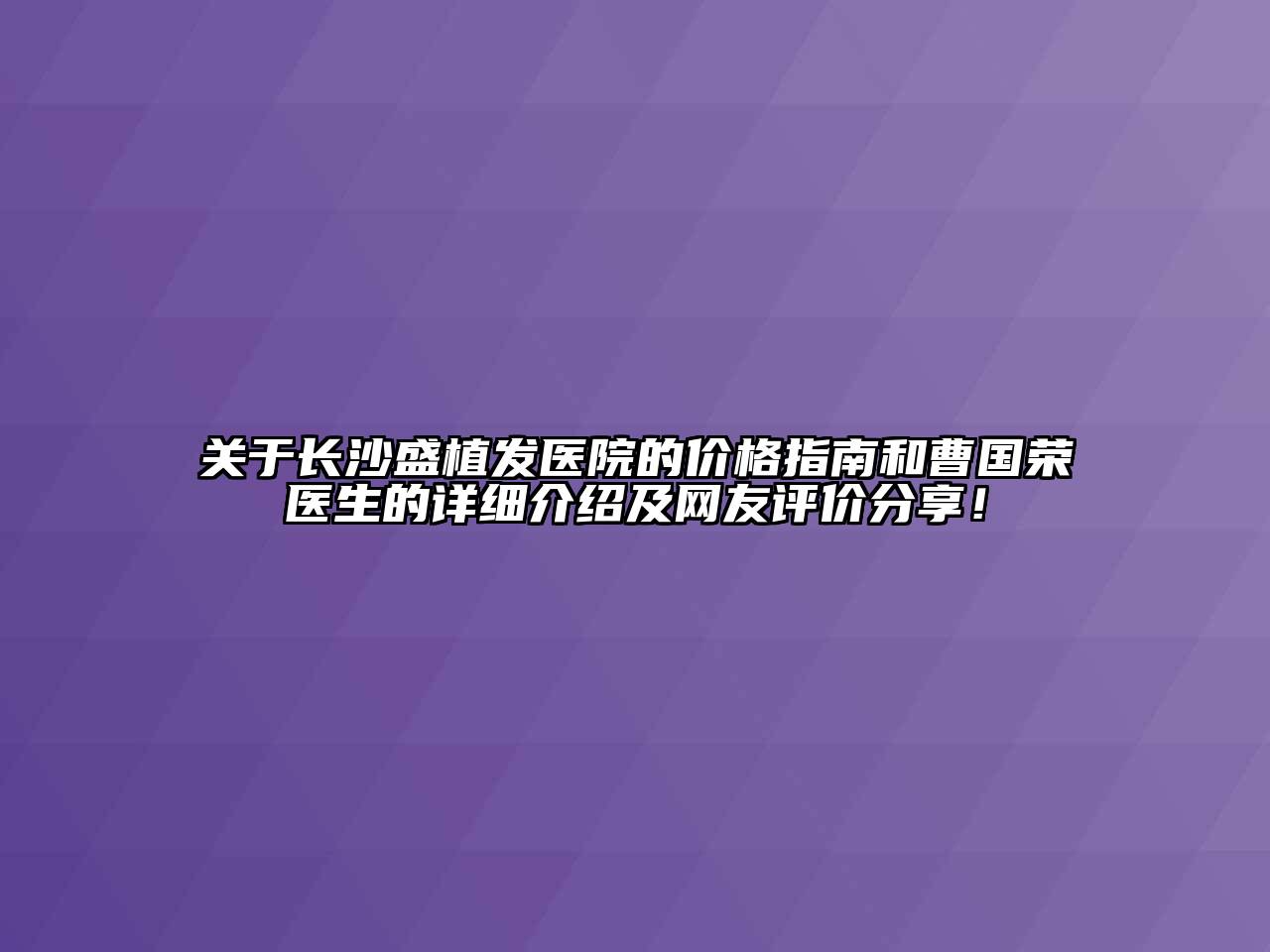 关于长沙盛植发医院的价格指南和曹国荣医生的详细介绍及网友评价分享！