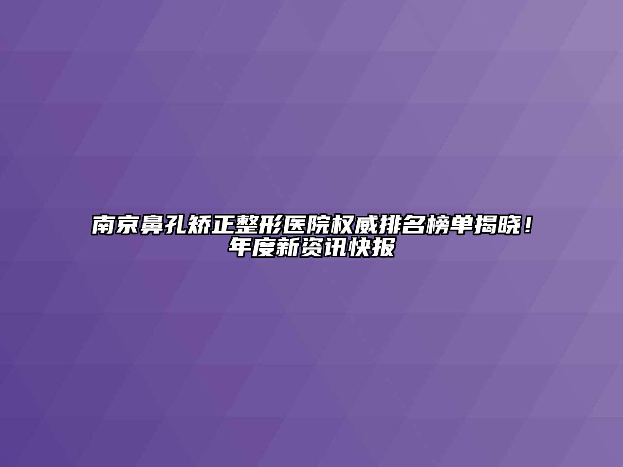 南京鼻孔矫正整形医院权威排名榜单揭晓！年度新资讯快报