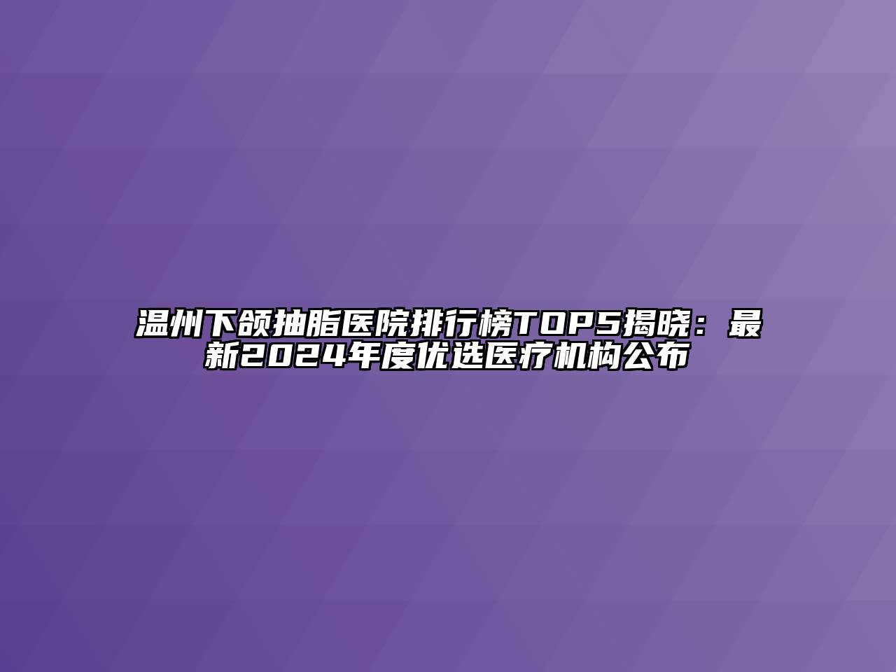 温州下颌抽脂医院排行榜TOP5揭晓：最新2024年度优选医疗机构公布