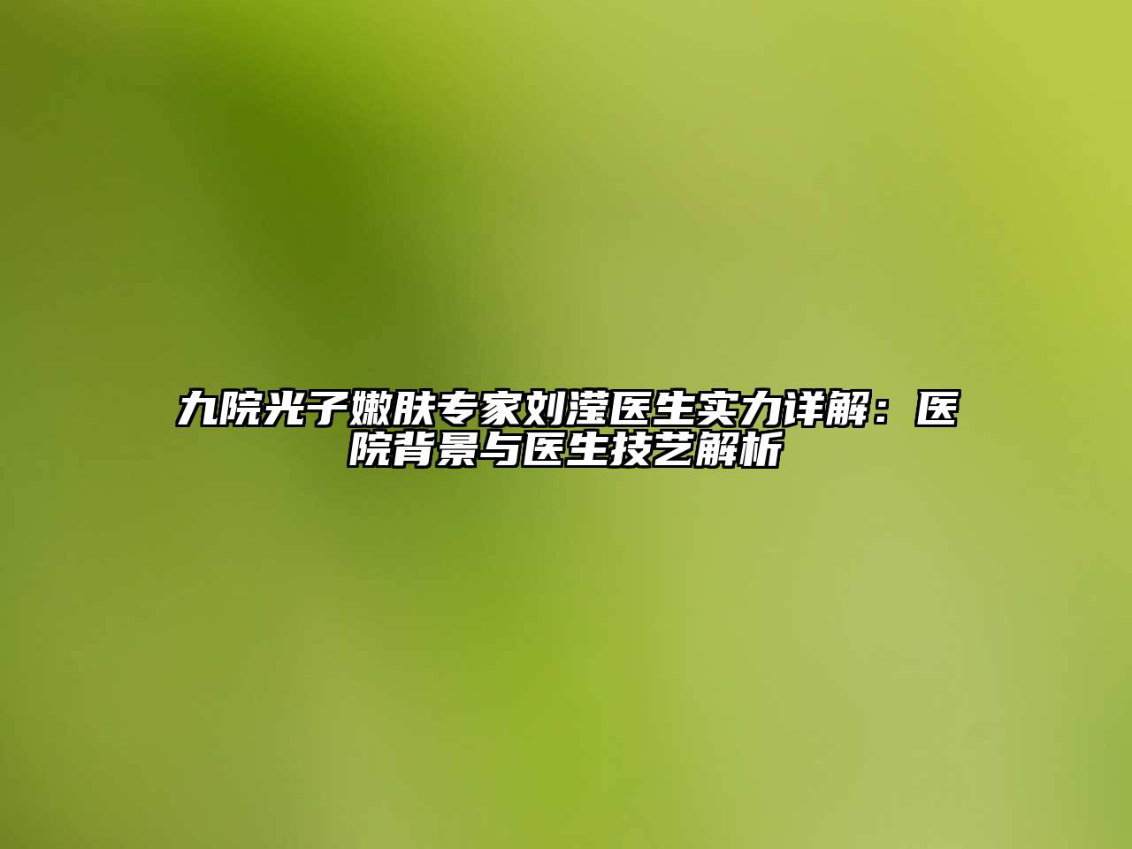 九院光子嫩肤专家刘滢医生实力详解：医院背景与医生技艺解析