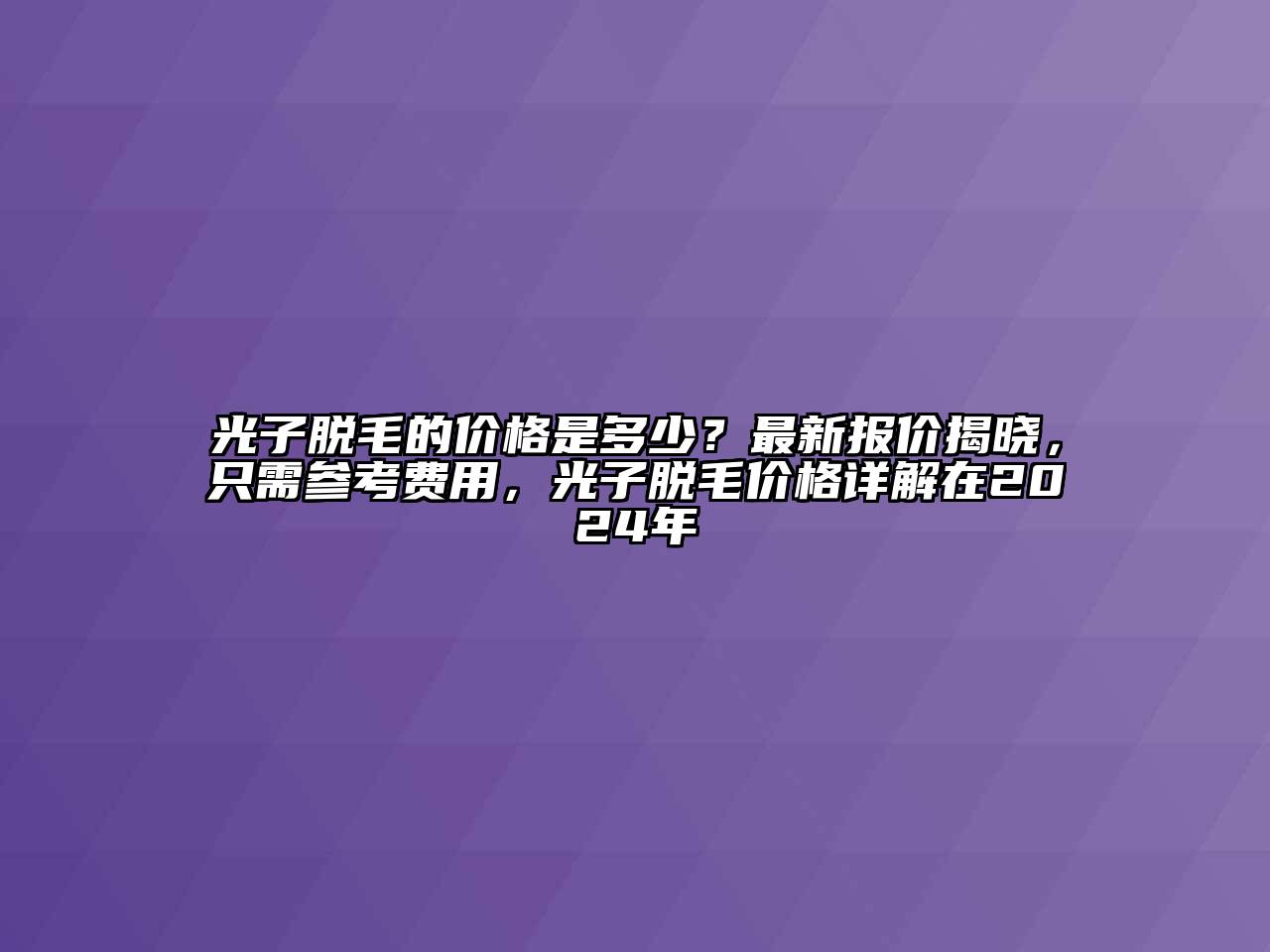 光子脱毛的价格是多少？最新报价揭晓，只需参考费用，光子脱毛价格详解在2024年