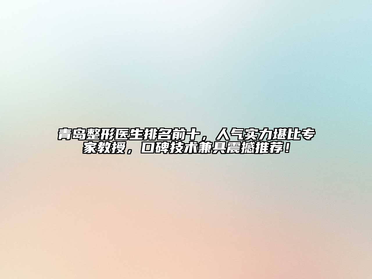 青岛整形医生排名前十，人气实力堪比专家教授，口碑技术兼具震撼推荐！