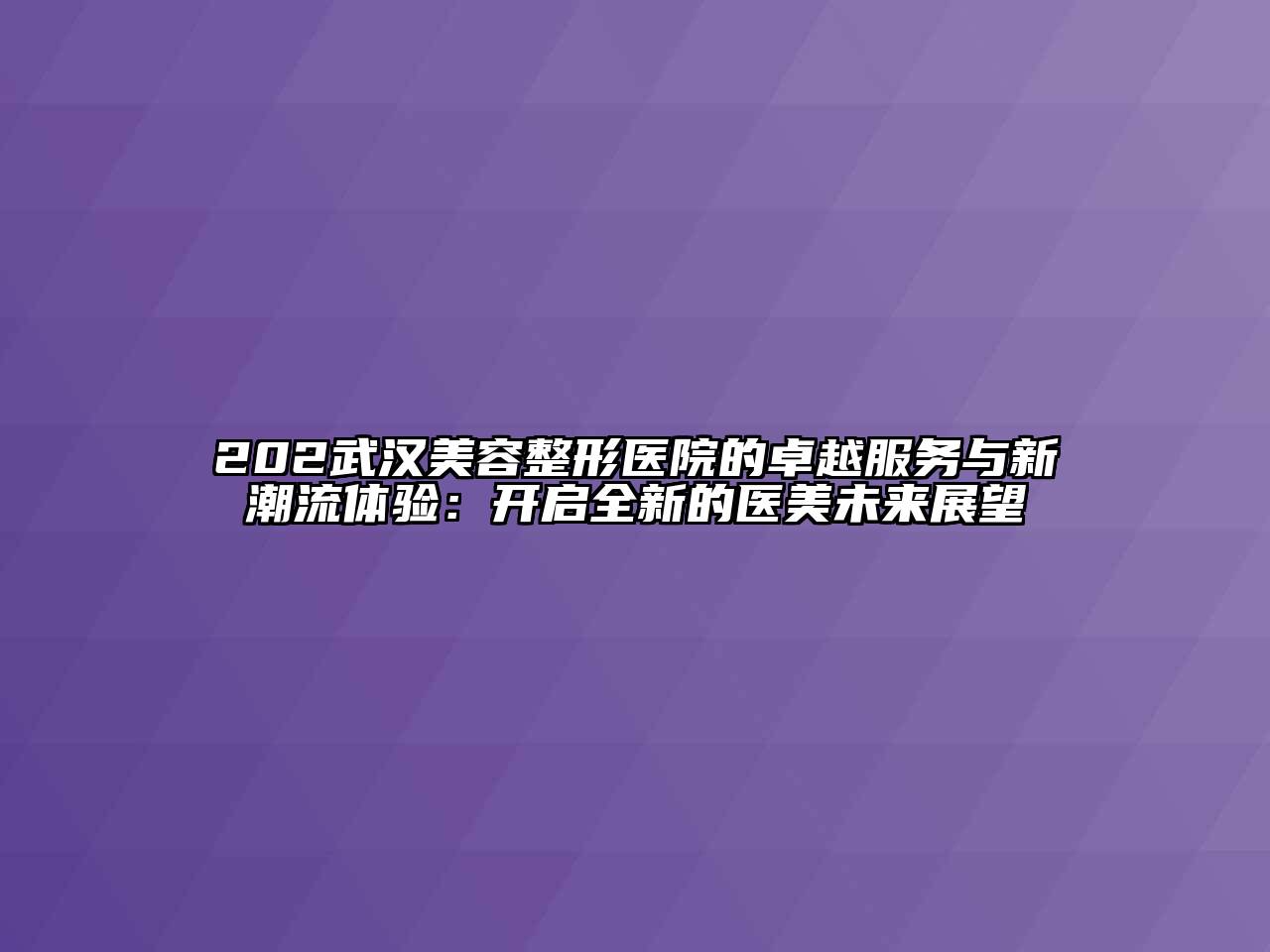 202武汉江南广告
医院的卓越服务与新潮流体验：开启全新的医美未来展望