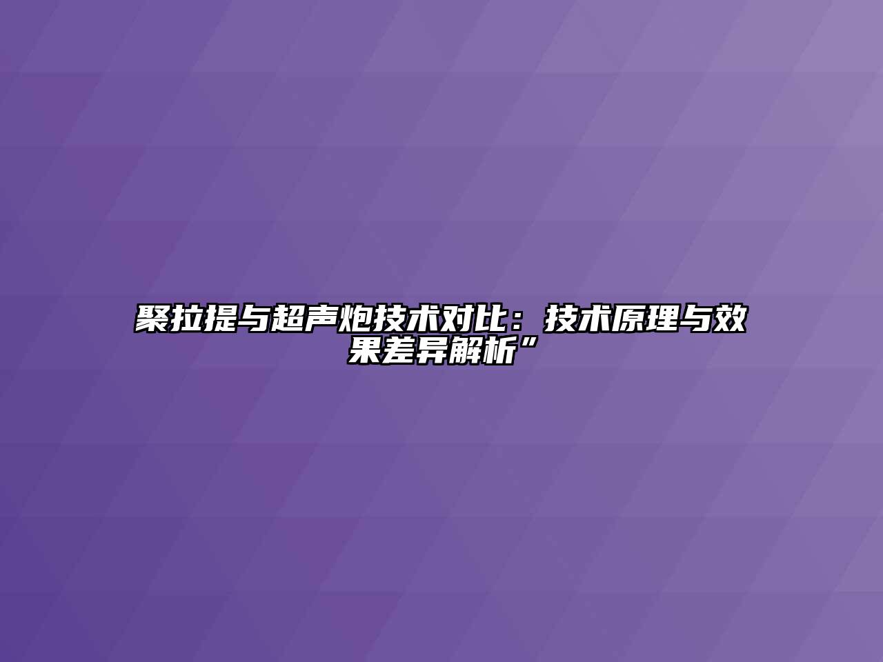 聚拉提与超声炮技术对比：技术原理与效果差异解析”